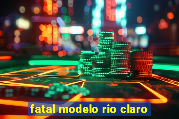 fatal modelo rio claro